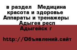  в раздел : Медицина, красота и здоровье » Аппараты и тренажеры . Адыгея респ.,Адыгейск г.